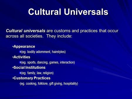 Cultural Universals Cultural universals are customs and practices that occur across all societies. They include: AppearanceAppearance (eg. bodily adornment,