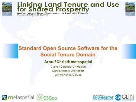 Arnulf Christl: metaspatial Cyprian Celebalo: UN Habitat Danilo Antonio: UN Habitat Jeff McKenna: OSGeo Standard Open Source Software for the Social Tenure.