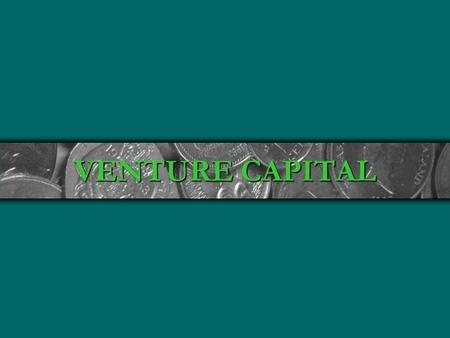 VENTURE CAPITAL.  Volatile: High Success and Failure Rates  Source of Innovation: New Ideas and Ways to do Things  Contribute Disproportionately to.