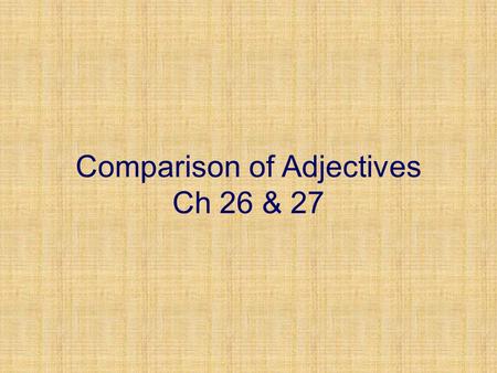 Comparison of Adjectives Ch 26 & 27. Comparison of Adjectives The adjectives we’ve learned so far are used to describe a basic characteristic of the noun.