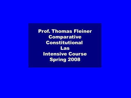 Prof. Thomas Fleiner Comparative Constitutional Las Intensive Course Spring 2008.