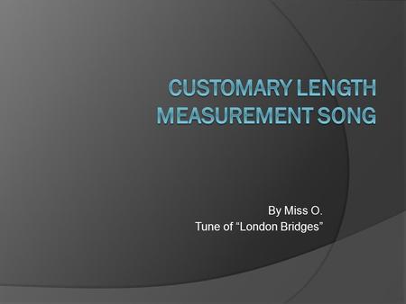 By Miss O. Tune of “London Bridges”. G Customary measurement D is what we use G in the USA G Customary measurement DG are inches, feet, yards, and miles.