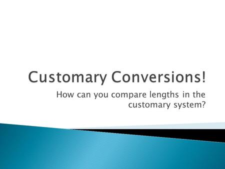 How can you compare lengths in the customary system?