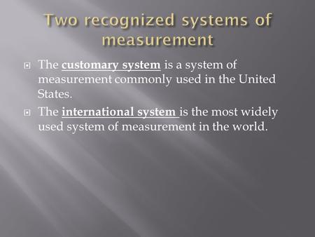  The customary system is a system of measurement commonly used in the United States.  The international system is the most widely used system of measurement.