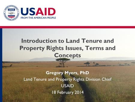 Introduction to Land Tenure and Property Rights Issues, Terms and Concepts Gregory Myers, PhD Land Tenure and Property Rights Division Chief USAID 18 February.