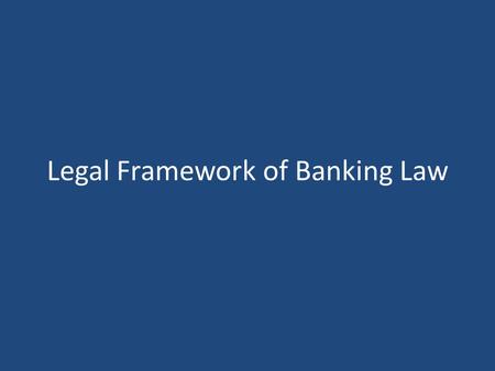 Legal Framework of Banking Law. Banking Law - An Independent Branch Banking law, in its broadest sense, regulates the corporate structure of banks, internal.