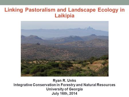 Linking Pastoralism and Landscape Ecology in Laikipia Ryan R. Unks Integrative Conservation in Forestry and Natural Resources University of Georgia July.