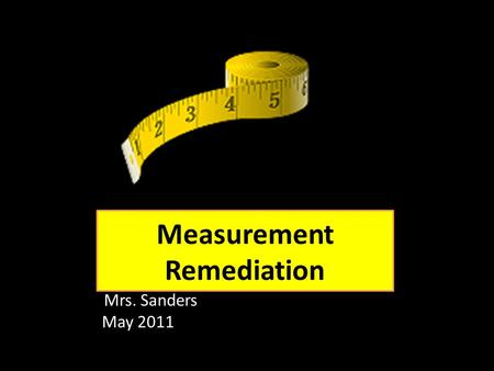 Measurement Remediation Mrs. Sanders May 2011. Measuring Length You can estimate measures using metric and US Customary units. Metric units To measure.