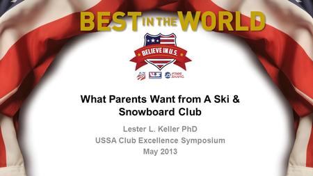 What Parents Want from A Ski & Snowboard Club Lester L. Keller PhD USSA Club Excellence Symposium May 2013.