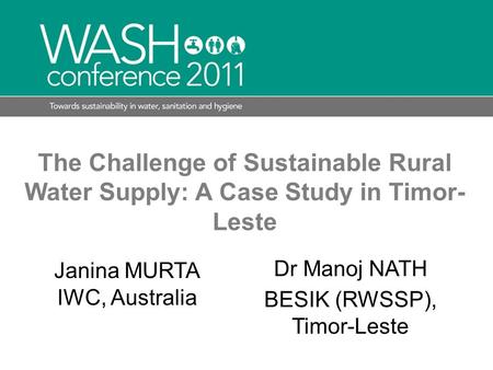 The Challenge of Sustainable Rural Water Supply: A Case Study in Timor- Leste Janina MURTA IWC, Australia Dr Manoj NATH BESIK (RWSSP), Timor-Leste.