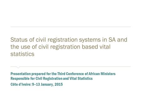 Status of civil registration systems in SA and the use of civil registration based vital statistics ​ Presentation prepared for the Third Conference of.