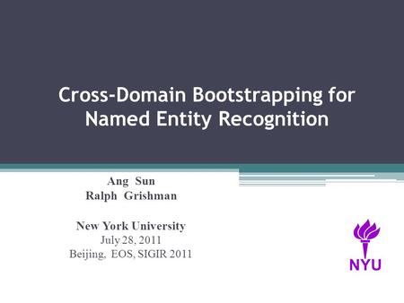 Cross-Domain Bootstrapping for Named Entity Recognition Ang Sun Ralph Grishman New York University July 28, 2011 Beijing, EOS, SIGIR 2011 NYU.