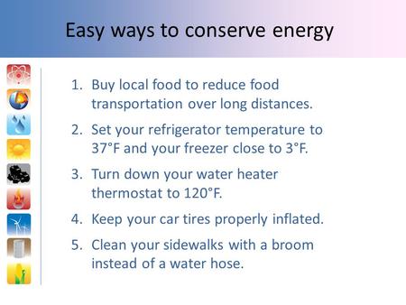 1.Buy local food to reduce food transportation over long distances. 2.Set your refrigerator temperature to 37°F and your freezer close to 3°F. 3.Turn down.