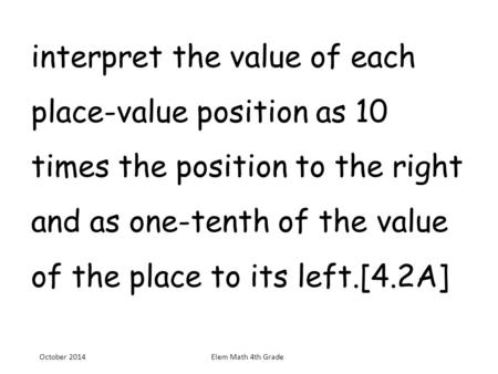 Interpret the value of each place-value position as 10 times the position to the right and as one-tenth of the value of the place to its left.[4.2A]