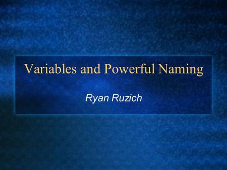 Variables and Powerful Naming Ryan Ruzich. Naming Considerations The most important consideration in naming a variable is that the name fully and accurately.