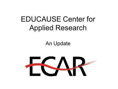 EDUCAUSE Center for Applied Research An Update. New EDUCAUSE Initiatives for 2002 EDUCAUSE Core Data Survey Virtual Communities Initiative Institute for.