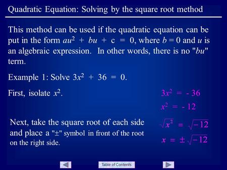 Table of Contents Example 1: Solve 3x 2 + 36 = 0. Quadratic Equation: Solving by the square root method This method can be used if the quadratic equation.