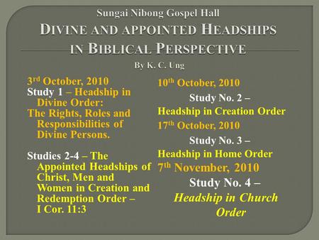 3 rd October, 2010 Study 1 – Headship in Divine Order: The Rights, Roles and Responsibilities of Divine Persons. Studies 2-4 – The Appointed Headships.