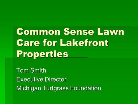 Common Sense Lawn Care for Lakefront Properties Tom Smith Executive Director Michigan Turfgrass Foundation.