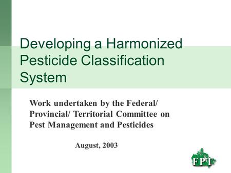 Developing a Harmonized Pesticide Classification System Work undertaken by the Federal/ Provincial/ Territorial Committee on Pest Management and Pesticides.