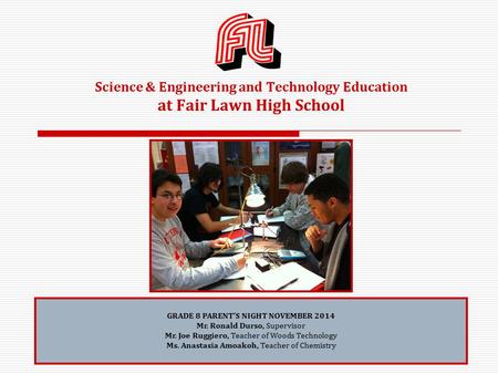 Science & Engineering and Technology Education at Fair Lawn High School GRADE 8 PARENT’S NIGHT NOVEMBER 2014 Mr. Ronald Durso, Supervisor Mr. Joe Ruggiero,