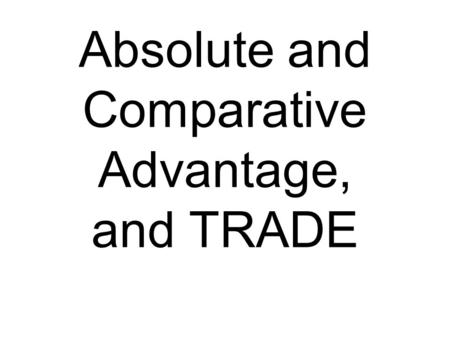 Absolute and Comparative Advantage, and TRADE. Absolute advantage One nation can produce more output with the same resources as the other.