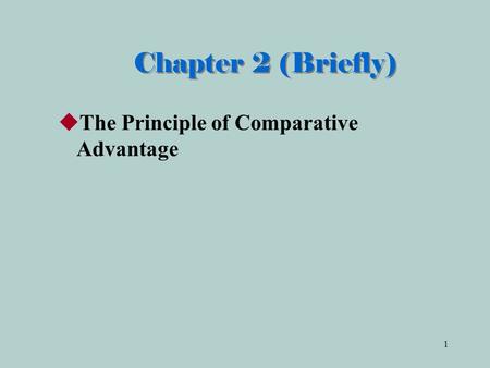 Chapter 2 (Briefly) The Principle of Comparative Advantage.