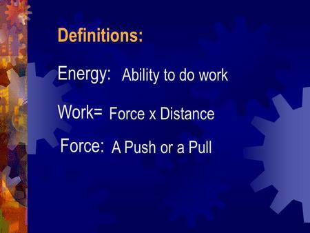 Definitions: Energy: Work= Force: Ability to do work Force x Distance