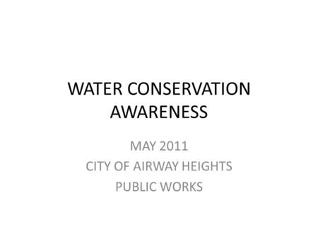 WATER CONSERVATION AWARENESS MAY 2011 CITY OF AIRWAY HEIGHTS PUBLIC WORKS.