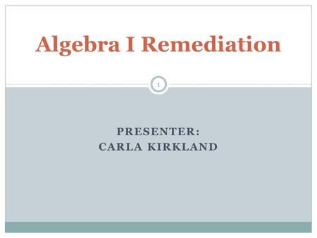 PRESENTER: CARLA KIRKLAND Algebra I Remediation 1.