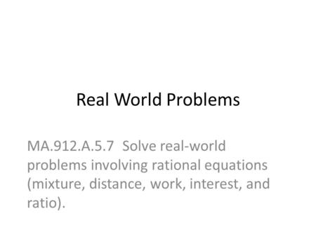 Real World Problems MA.912.A.5.7 Solve real-world problems involving rational equations (mixture, distance, work, interest, and ratio).