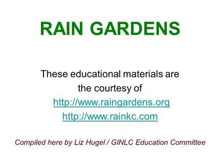 RAIN GARDENS These educational materials are the courtesy of   Compiled here by Liz Hugel / GINLC Education.