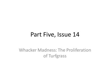 Part Five, Issue 14 Whacker Madness: The Proliferation of Turfgrass.