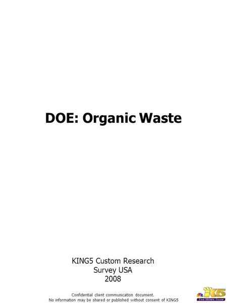 DOE: Organic Waste KING5 Custom Research Survey USA 2008 Confidential client communication document. No information may be shared or published without.