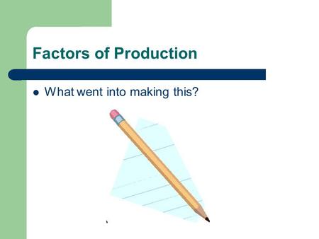 Factors of Production What went into making this?.