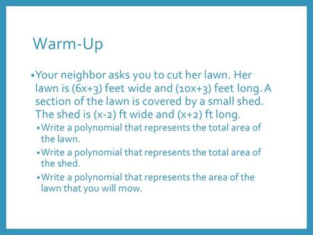 Warm-Up Your neighbor asks you to cut her lawn. Her lawn is (6x+3) feet wide and (10x+3) feet long. A section of the lawn is covered by a small shed. The.