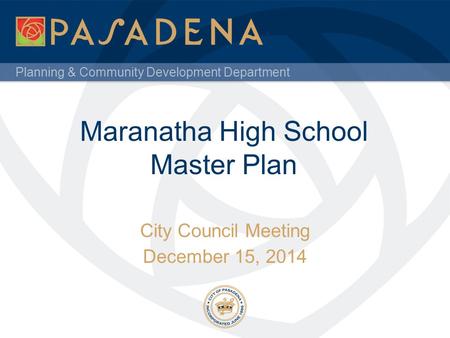 Planning & Community Development Department Maranatha High School Master Plan City Council Meeting December 15, 2014.