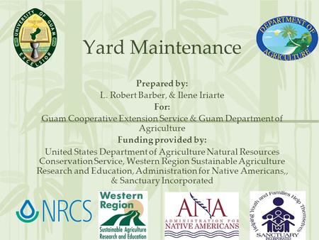 Yard Maintenance Prepared by: L. Robert Barber, & Ilene Iriarte For: Guam Cooperative Extension Service & Guam Department of Agriculture Funding provided.