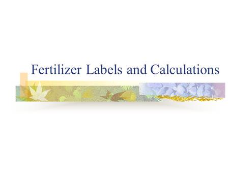 Fertilizer Labels and Calculations. We will learn- How to read labels How to calculate amounts of fertilizer needed for an area.