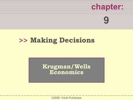 WHAT YOU WILL LEARN IN THIS CHAPTER chapter: 9 >> Krugman/Wells Economics ©2009  Worth Publishers Making Decisions.