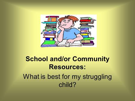 School and/or Community Resources: What is best for my struggling child?