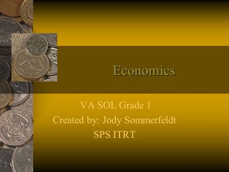 Economics VA SOL Grade 1 Created by: Jody Sommerfeldt SPS ITRT.