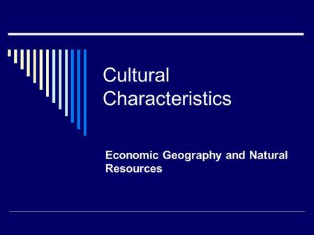 Cultural Characteristics Economic Geography and Natural Resources.