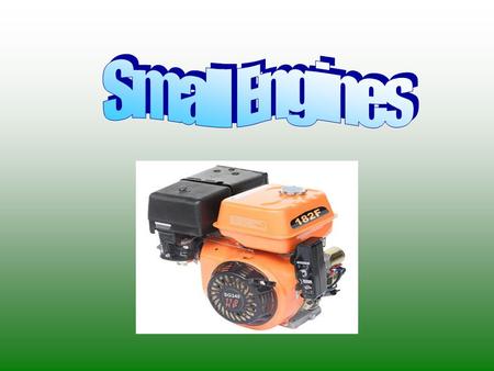 Objectives Define a small engine Uses of a small engine History of the small engine Types of small engines Commonality of small engines Basic Parts Different.