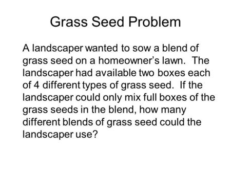 Grass Seed Problem A landscaper wanted to sow a blend of grass seed on a homeowner’s lawn. The landscaper had available two boxes each of 4 different types.
