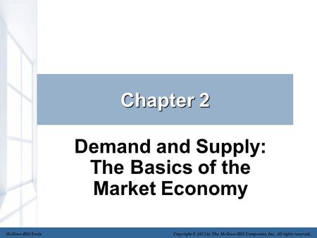 Chapter 2 Demand and Supply: The Basics of the Market Economy McGraw-Hill/Irwin Copyright © 2012 by The McGraw-Hill Companies, Inc. All rights reserved.
