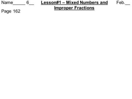 Name_____ 6__ Lesson#1 – Mixed Numbers and Feb.__ Improper Fractions