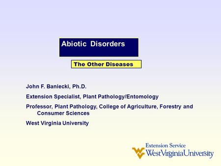 Abiotic Disorders The Other Diseases John F. Baniecki, Ph.D. Extension Specialist, Plant Pathology/Entomology Professor, Plant Pathology, College of Agriculture,