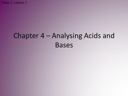 Chapter 4 – Analysing Acids and Bases Week 2, Lesson 1.