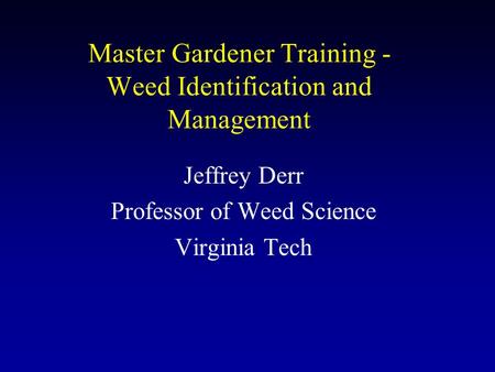 Master Gardener Training - Weed Identification and Management Jeffrey Derr Professor of Weed Science Virginia Tech.